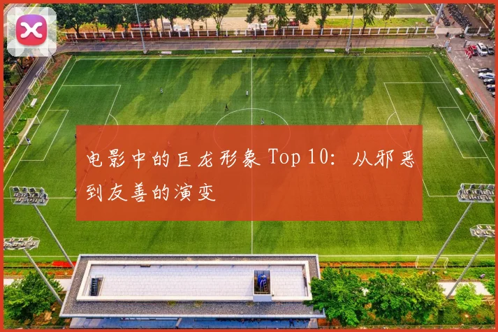 电影中的巨龙形象 Top 10：从邪恶到友善的演变