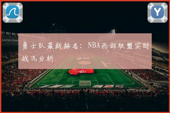 勇士队最新排名：NBA西部联盟实时战况分析
