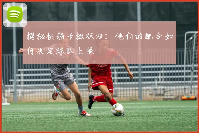 揭秘快船卡椒双核：他们的配合如何决定球队上限