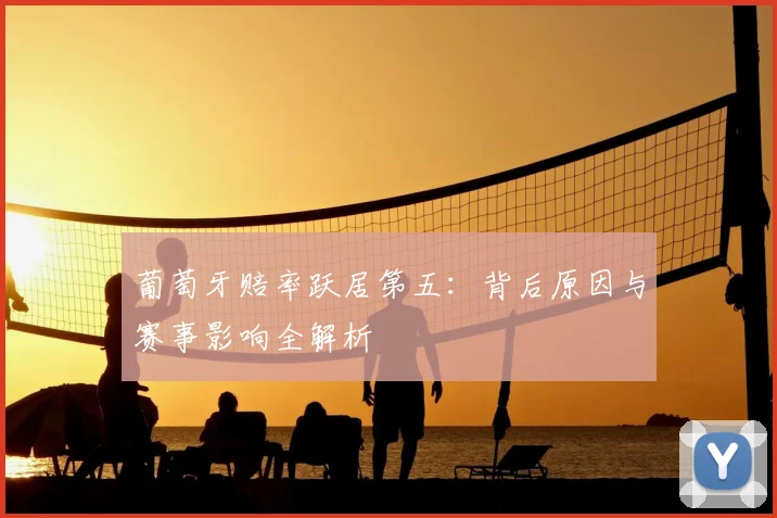 葡萄牙赔率跃居第五：背后原因与赛事影响全解析