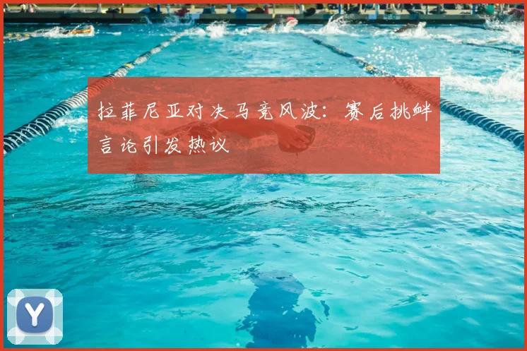 拉菲尼亚对决马竞风波：赛后挑衅言论引发热议