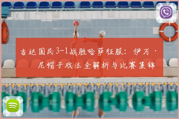 吉达国民3-1战胜哈萨征服：伊万·托尼帽子戏法全解析与比赛集锦