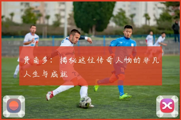费南多：揭秘这位传奇人物的非凡人生与成就