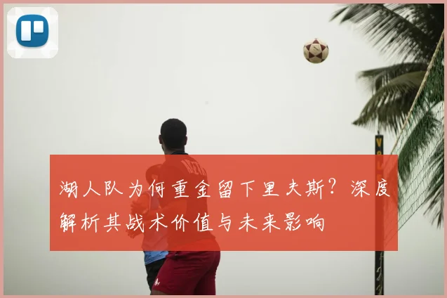 湖人队为何重金留下里夫斯？深度解析其战术价值与未来影响