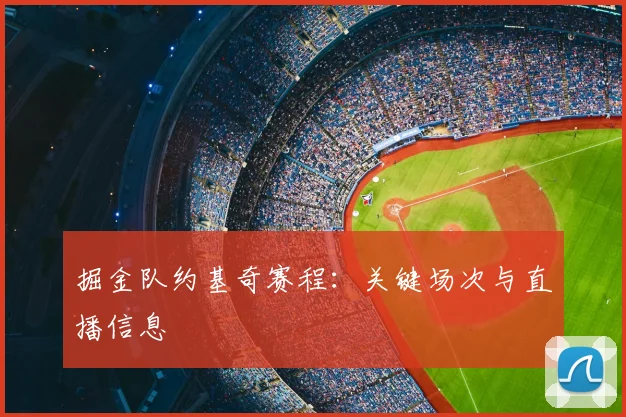掘金队约基奇赛程：关键场次与直播信息