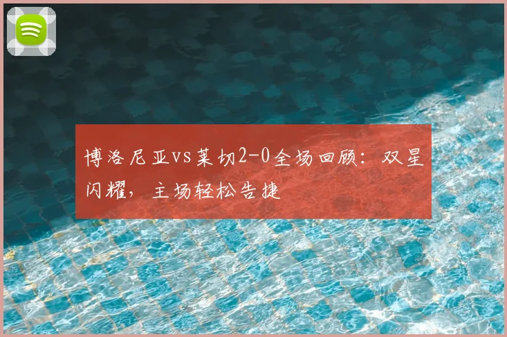 博洛尼亚vs莱切2-0全场回顾：双星闪耀，主场轻松告捷