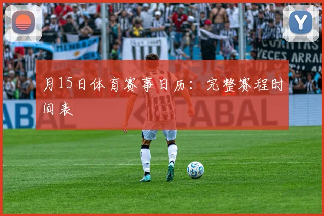 月15日体育赛事日历：完整赛程时间表
