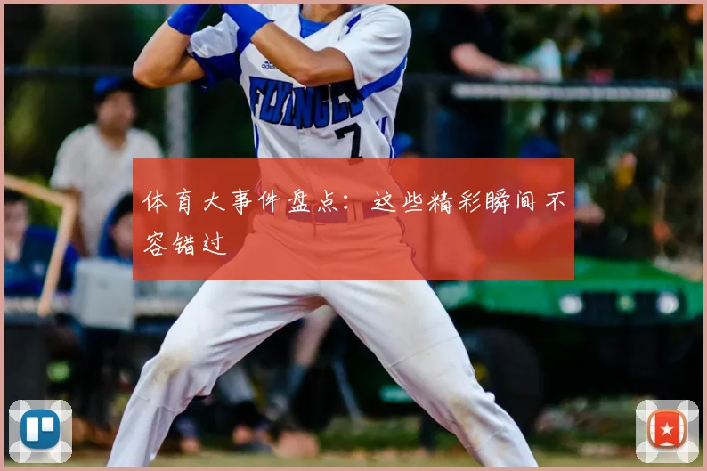 体育大事件盘点：这些精彩瞬间不容错过