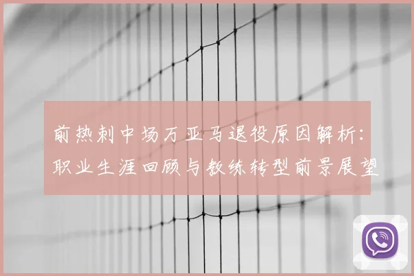 前热刺中场万亚马退役原因解析：职业生涯回顾与教练转型前景展望