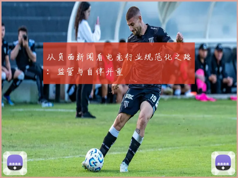 从负面新闻看电竞行业规范化之路：监管与自律并重