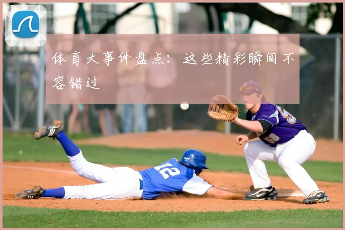 体育大事件盘点:这些精彩瞬间不容错过
