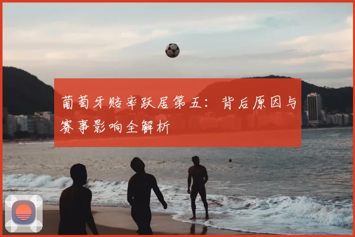 葡萄牙赔率跃居第五：背后原因与赛事影响全解析
