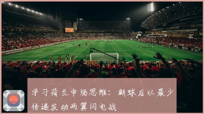 学习荷兰中场思维:断球后以最少传递发动两翼闪电战