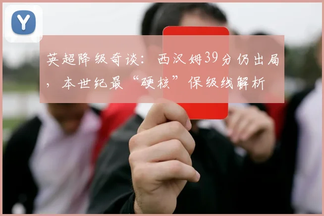 英超降级奇谈:西汉姆39分仍出局,本世纪最“硬核”保级线解析