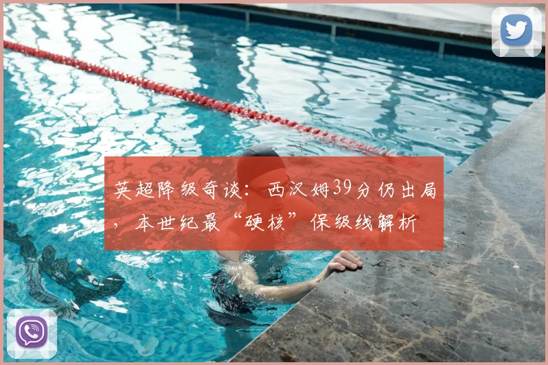 英超降级奇谈：西汉姆39分仍出局，本世纪最“硬核”保级线解析