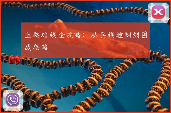 上路对线全攻略：从兵线控制到团战思路
