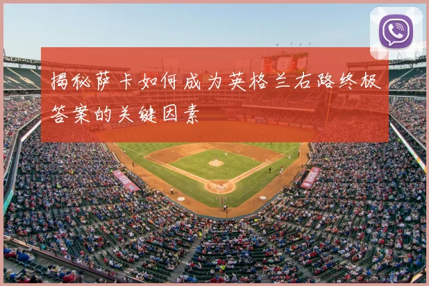 揭秘萨卡如何成为英格兰右路终极答案的关键因素