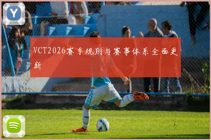 VCT2026赛季规则与赛事体系全面更新