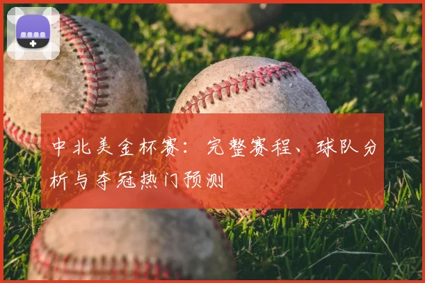 中北美金杯赛：完整赛程、球队分析与夺冠热门预测
